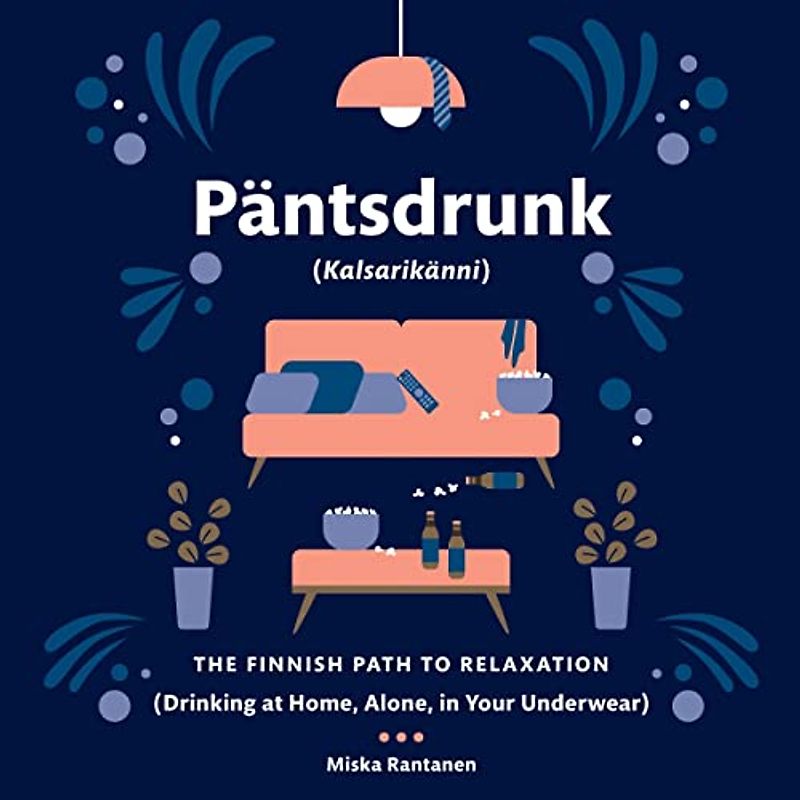 Pantsdrunk: Kalsarikanni: The Finnish Path to Relaxation