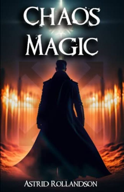 Chaos Magic: Unleashing the Power of Chaos: A Beginner's Guide to Magic