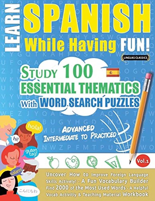 LEARN SPANISH WHILE HAVING FUN! - ADVANCED: INTERMEDIATE TO PRACTICED - STUDY 100 ESSENTIAL THEMATICS WITH WORD SEARCH PUZZLES - VOL.1 - Uncover How ... Skills Actively! - A Fun Vocabulary Builder.