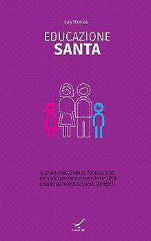 Educazione santa. E se Dio avesse voluto l'educazione non tanto per far crescere bene i figli quanto per rendere santi i genitori?