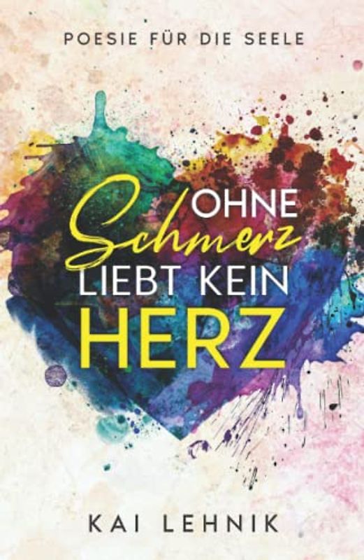 Ohne Schmerz liebt kein Herz: Poesie für die Seele: Zitate und Texte über Beziehungen, Trennung verarbeiten, loslassen lernen, Liebeskummer überwinden