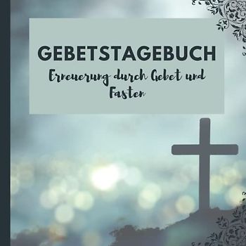 Gebetstagebuch: Ein Gebetbuch für morgens und abends mit Platz zum Ausfüllen von Gedanken, Gebeten, Bibelversen des Tages, Lob und Dankbarkeit