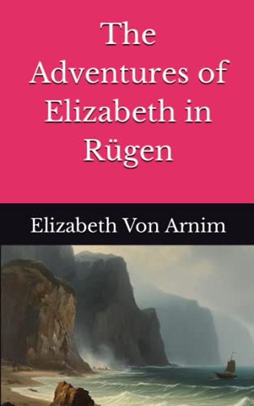 The Adventures of Elizabeth in Rügen: The 1904 Literary Fiction Classic (Annotated)