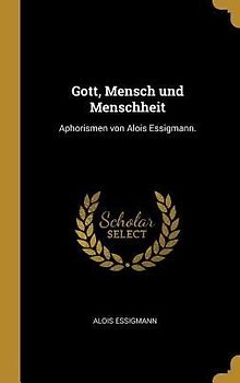 Gott, Mensch Und Menschheit: Aphorismen Von Alois Essigmann.