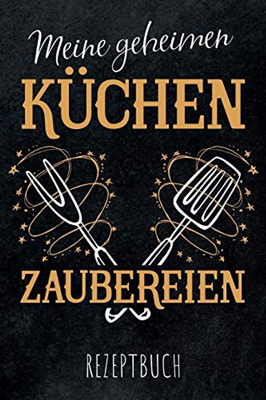 Meine geheimen Küchen Zaubereien - Rezeptbuch: leeres DIY Kochbuch für Hobbyküche und Küchenzauberer zum Selberschreiben für die tollsten Rezepte zum Sammeln und Verschenken