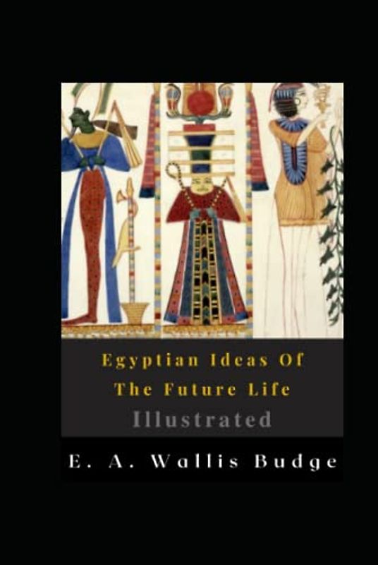 Egyptian Ideas Of The Future Life Illustrated: Fiction, History