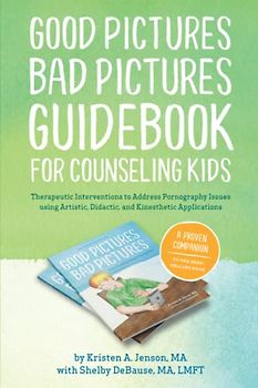 Good Pictures Bad Pictures Guidebook for Counseling Kids: Therapeutic Interventions to Address Pornography Issues using Artistic, Didactic, and Kinesthetic Applications