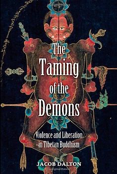 The Taming of the Demons: Violence and Liberation in Tibetan Buddhism - Jacob Paul Dalton