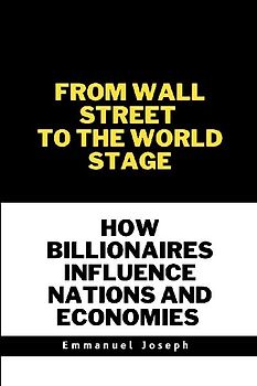 From Wall Street to the World Stage, How Billionaires Influence Nations and Economies