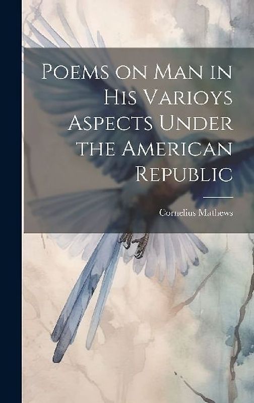 Poems on Man in his Varioys Aspects Under the American Republic