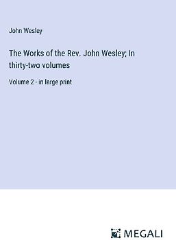 The Works of the Rev. John Wesley; In thirty-two volumes