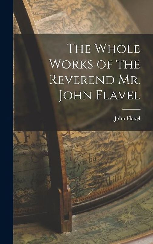 The Whole Works of the Reverend Mr. John Flavel