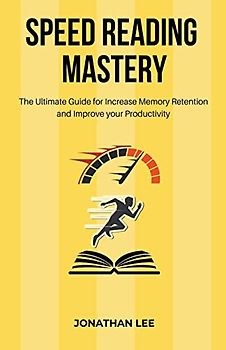 Speed Reading Mastery: The Ultimate Guide for Increase Memory Retention and Improve your Productivity