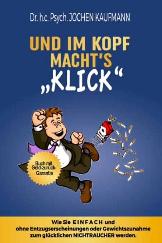 Und im Kopf macht's KLICK!: Wie Sie einfach mit dem Rauchen aufhören und ohne Entzugserscheinungen oder Gewichtszunahme zum glücklichen Nichtraucher werden