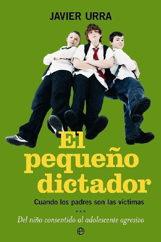 El pequeño dictador : cuando los padres son las víctimas del niño consentido al adolescente agresivo