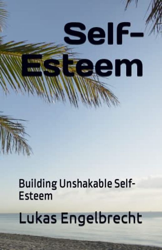 Self-Esteem: Building Unshakable Self-Esteem