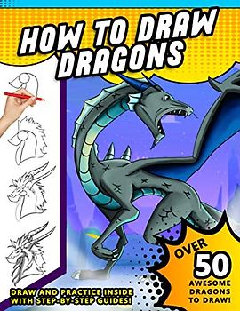 How To Draw Dragons: A Step by Step Drawing Book for Illustrating Fire Breathing Mythical Creatures
