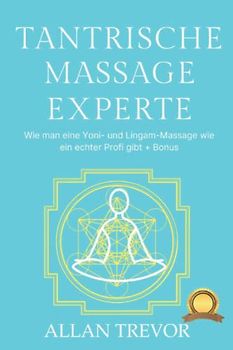 Tantrische Massage Experte: Wie man eine Yoni- und Lingam-Massage wie ein echter Profi gibt + Bonus