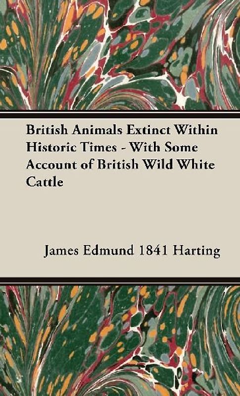British Animals Extinct Within Historic Times - With Some Account of British Wild White Cattle