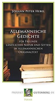 Allemannische Gedichte: Für Freunde ländlicher Natur und Sitten im allemannischen Originaltext