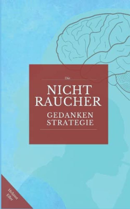 Die Nichtraucher Gedanken Strategie: Der einfache Weg zur lebenslangen Nikotinfreiheit durch effektive Selbstprogrammierung