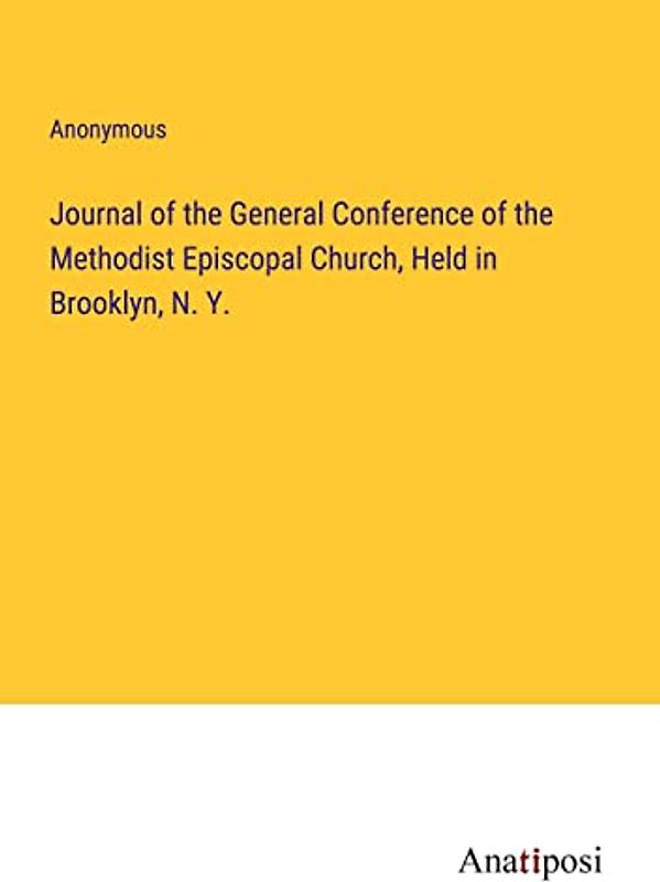 Journal of the General Conference of the Methodist Episcopal Church, Held in Brooklyn, N. Y.
