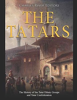 The Tatars: The History of the Tatar Ethnic Groups and Tatar Confederation