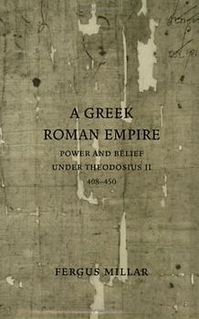 A Greek Roman Empire: Power and Belief Under Theodosius II (408-450) - Fergus Millar