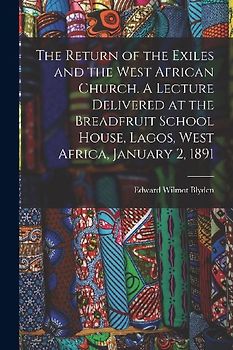 The Return of the Exiles and the West African Church. A Lecture Delivered at the Breadfruit School House, Lagos, West Africa, January 2, 1891