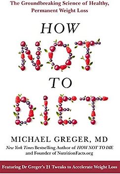 How Not to Diet: The Groundbreaking Science of Healthy, Permanent Weight Loss