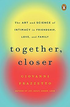 Together, Closer: The Art and Science of Intimacy in Friendship, Love, and Family
