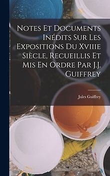 Notes Et Documents Inédits Sur Les Expositions Du Xviiie Siècle, Recueillis Et Mis En Ordre Par J.J. Guiffrey