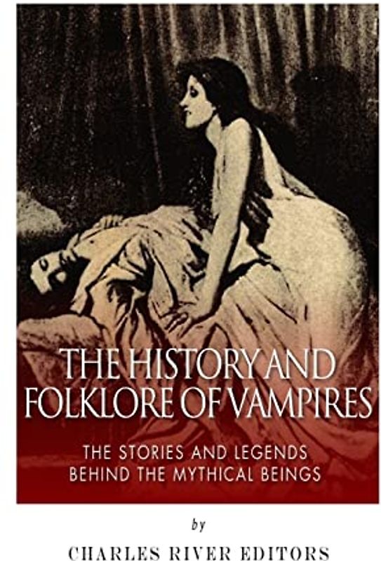 The History and Folklore of Vampires: The Stories and Legends Behind the Mythical Beings