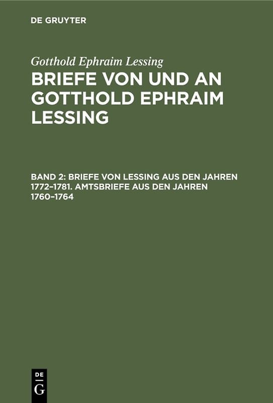 Gotthold Ephraim Lessing: Briefe von und an Gotthold Ephraim Lessing / Briefe von Lessing aus den Jahren 1772–1781. Amtsbriefe aus den Jahren 1760–1764