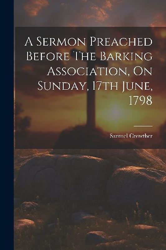 A Sermon Preached Before The Barking Association, On Sunday, 17th June, 1798