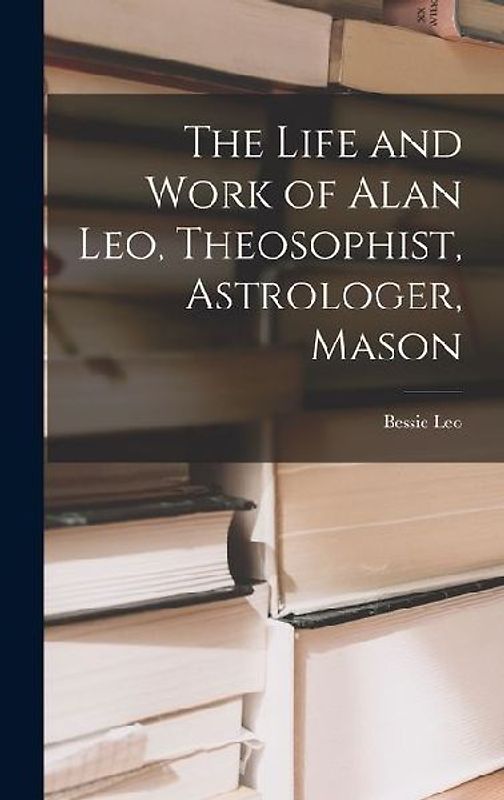 The Life and Work of Alan Leo, Theosophist, Astrologer, Mason