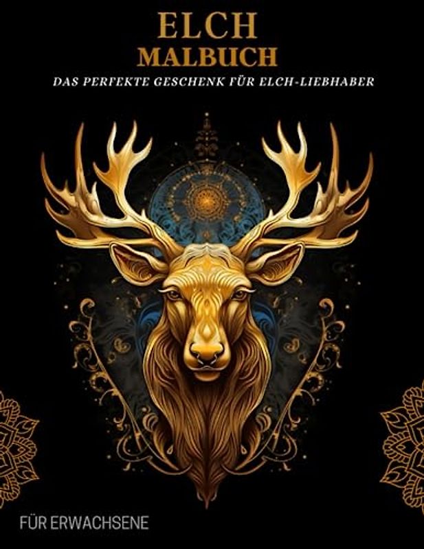 Elch Malbuch für Erwachsene: Elch-Muster, Mandalas und Blumen – Therapie und Meditation für Männer und Frauen