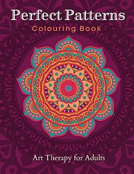 Perfect Patterns Colouring Book: Stress Relieving, Art Therapy Adult Colouring Book of Mandala Style Patterns