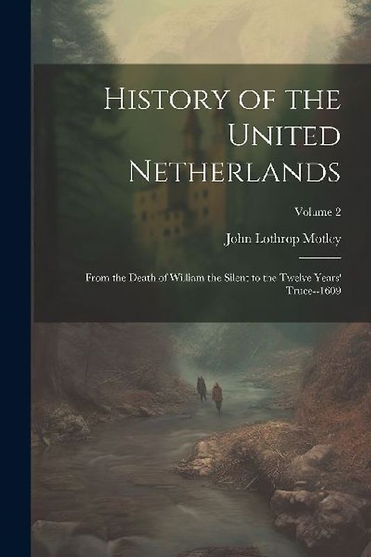 History of the United Netherlands: From the Death of William the Silent to the Twelve Years' Truce--1609; Volume 2