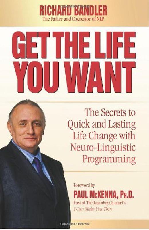 Get the Life You Want: The Secrets to Quick and Lasting Life Change with Neuro-Linguistic Programming - Richard Bandler