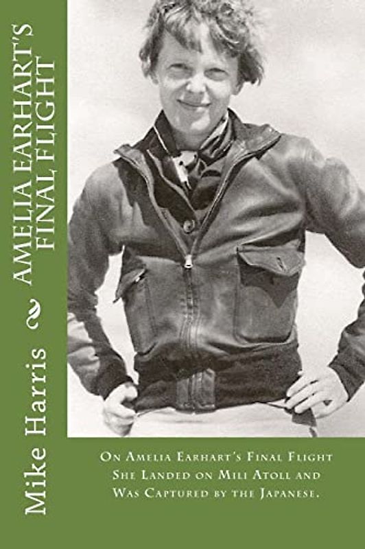 Amelia Earhart's Final Flight: On Amelia Earhart's Final Flight She Landed on Mili Atoll and Was Captured by the Japanese. (Mike's Stories of Adventure, Band 12)