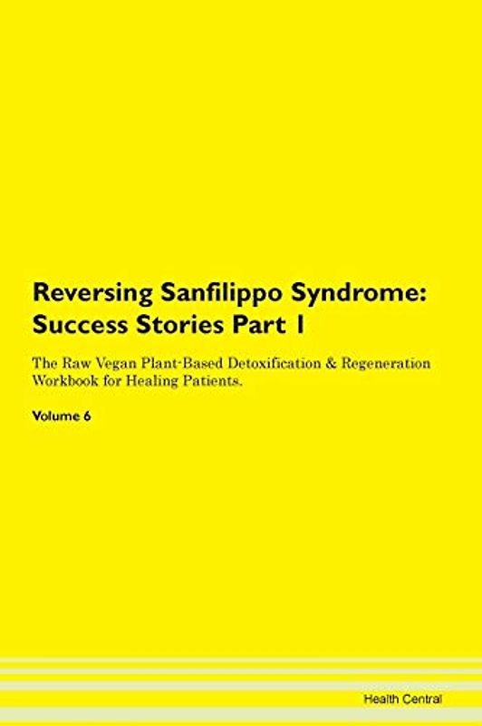 Reversing Sanfilippo Syndrome: Testimonials for Hope. From Patients with Different Diseases Part 1 The Raw Vegan Plant-Based Detoxification & Regeneration Workbook for Healing Patients. Volume 6
