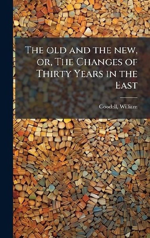 The old and the new, or, The Changes of Thirty Years in the East