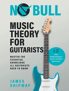 No Bull Music Theory for Guitarists: Master the Essential Knowledge all Guitarists Need to Know