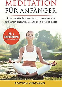 Meditation für Anfänger: Schritt für Schritt Meditieren lernen, für mehr Energie, Glück und innere Ruhe. (unterschiedliche Methoden für Jedermann)