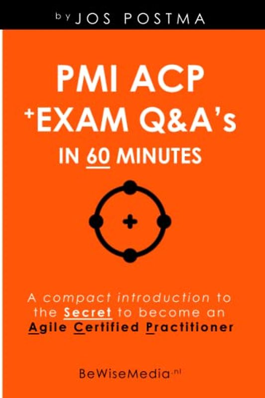 PMI ACP + Exam Q&A’s in 60 minutes: A compact introduction to the Secret to become an Agile Certified Practitioner