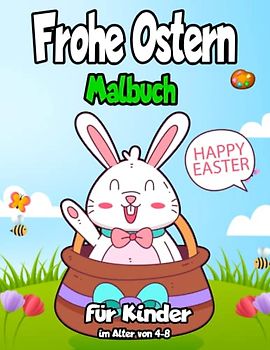 Frohe Ostern Malbuch für Kinder im Alter von 4-8: "Lustige und süße Malvorlagen zum Thema Ostern für Kinder im Alter von 4 bis 8 Jahren, um die Freude ... mit Hasen, Küken, Eiern und mehr zu feiern