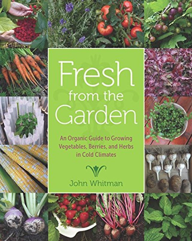 Fresh from the Garden: An Organic Guide to Growing Vegetables, Berries, and Herbs in Cold Climates (PostHumanities)