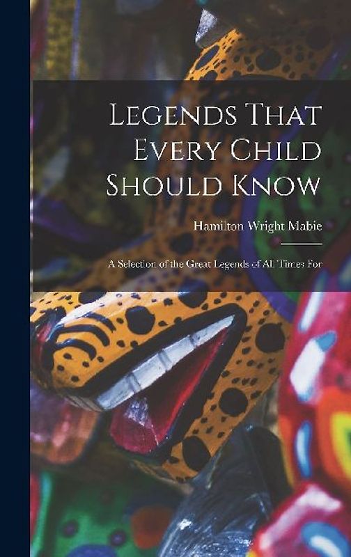 Legends That Every Child Should Know: A Selection of the Great Legends of All Times for