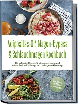 Adipositas-OP, Magen-Bypass & Schlauchmagen Kochbuch: Die leckersten Rezepte für eine ausgewogene und nährstoffreiche Ernährung nach der Magenverkleinerung - inkl. Ratgeber und 30-Tage-Ernährungsplan
